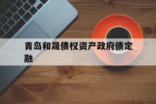 青岛和晟债权资产政府债定融(青岛晟和投资咨询管理有限公司)