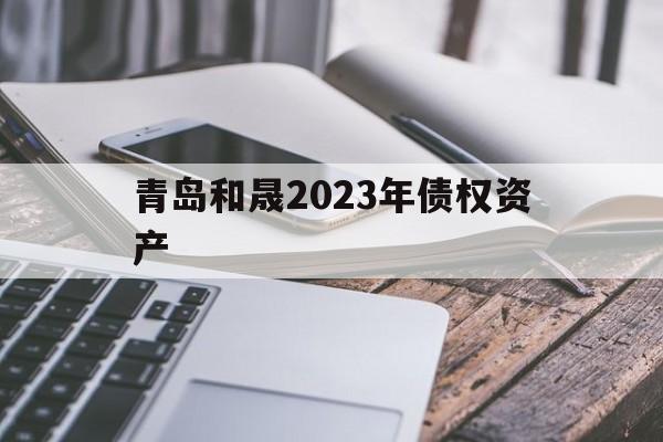 青岛和晟2023年债权资产(青岛和晟裕泰投资建设有限公司)