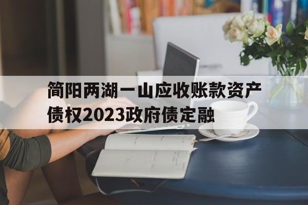 简阳两湖一山应收账款资产债权2023政府债定融的简单介绍