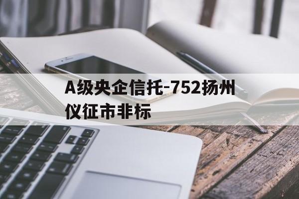 A级央企信托-752扬州仪征市非标的简单介绍