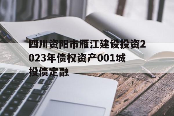 关于四川资阳市雁江建设投资2023年债权资产001城投债定融的信息