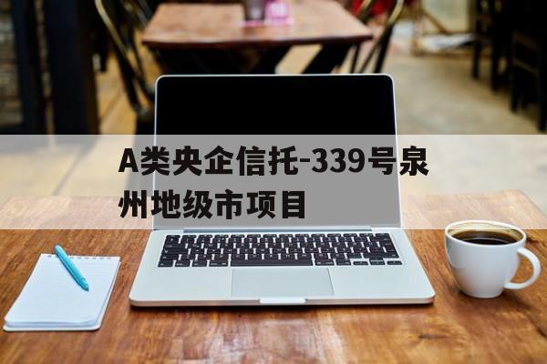 A类央企信托-339号泉州地级市项目的简单介绍