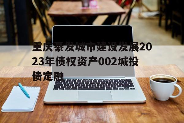 关于重庆綦发城市建设发展2023年债权资产002城投债定融的信息