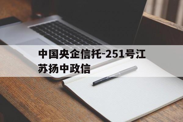 包含中国央企信托-251号江苏扬中政信的词条