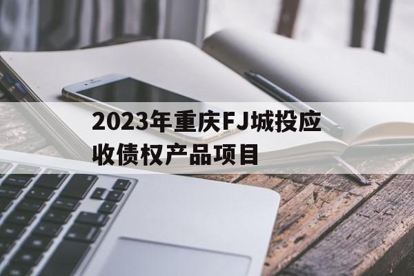 关于2023年重庆FJ城投应收债权产品项目的信息