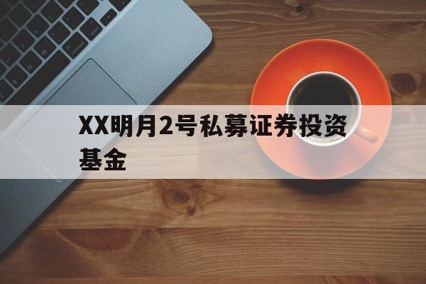 XX明月2号私募证券投资基金的简单介绍