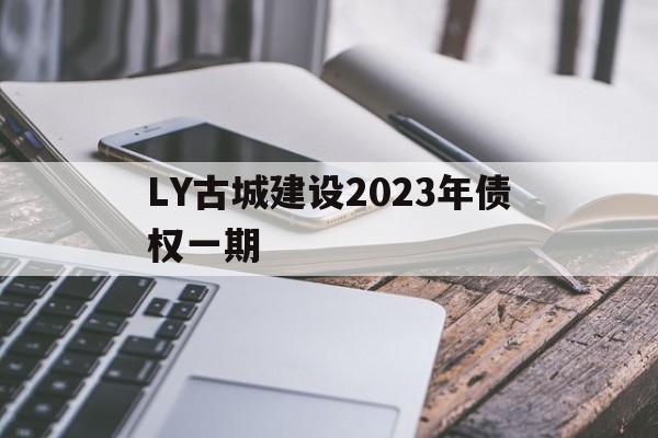 关于LY古城建设2023年债权一期的信息