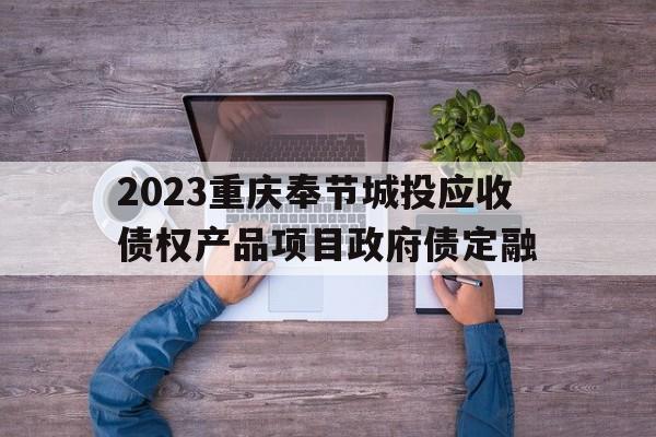 关于2023重庆奉节城投应收债权产品项目政府债定融的信息