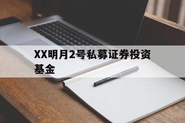 包含XX明月2号私募证券投资基金的词条