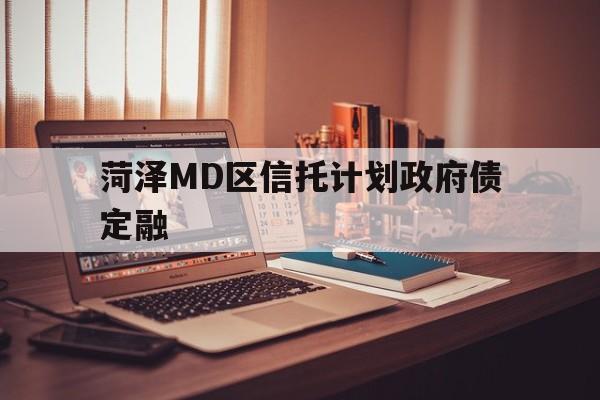 菏泽MD区信托计划政府债定融的简单介绍