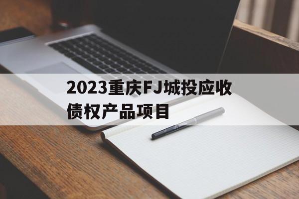 2023重庆FJ城投应收债权产品项目的简单介绍