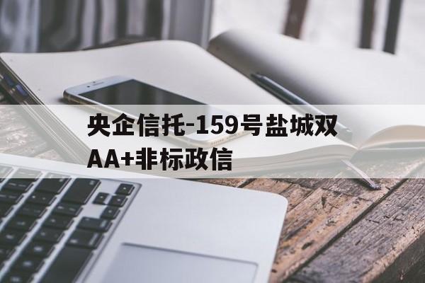 包含央企信托-159号盐城双AA+非标政信的词条