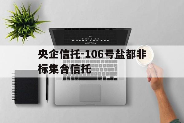 关于央企信托-106号盐都非标集合信托的信息