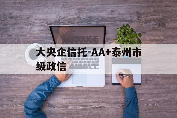 大央企信托-AA+泰州市级政信的简单介绍