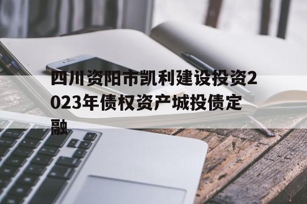 包含四川资阳市凯利建设投资2023年债权资产城投债定融的词条