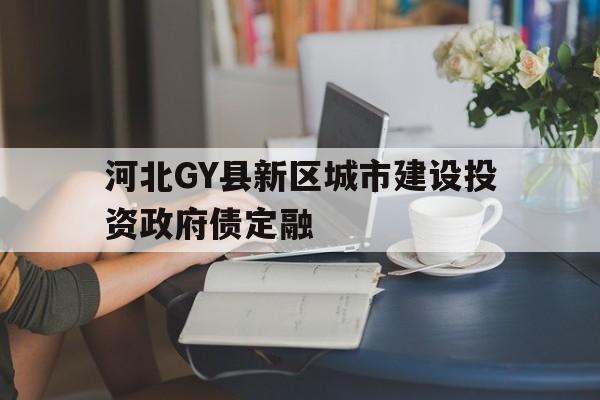 关于河北GY县新区城市建设投资政府债定融的信息