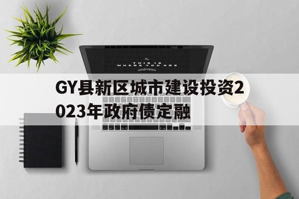 GY县新区城市建设投资2023年政府债定融(县城新型城镇化建设专项企业债券发行指引的通知)