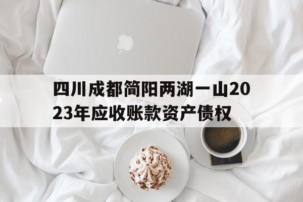 关于四川成都简阳两湖一山2023年应收账款资产债权的信息