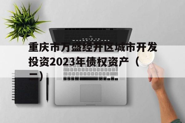 关于重庆市万盛经开区城市开发投资2023年债权资产（二）的信息