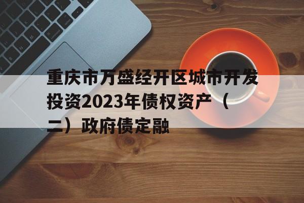 关于重庆市万盛经开区城市开发投资2023年债权资产（二）政府债定融的信息