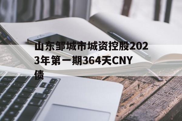 包含山东邹城市城资控股2023年第一期364天CNY债的词条