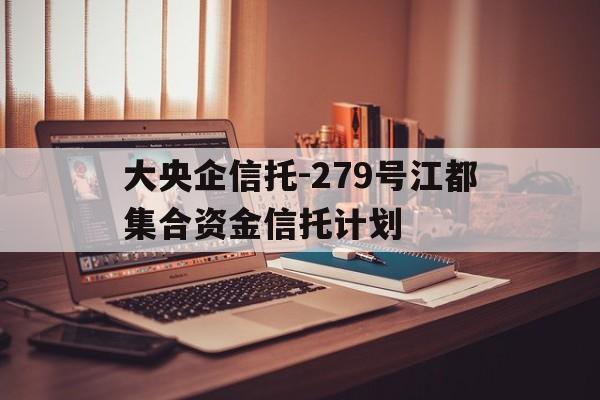 关于大央企信托-279号江都集合资金信托计划的信息