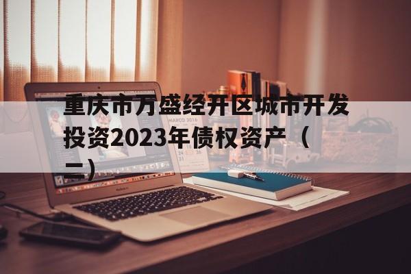 包含重庆市万盛经开区城市开发投资2023年债权资产（二）的词条