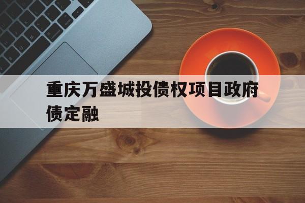 包含重庆万盛城投债权项目政府债定融的词条