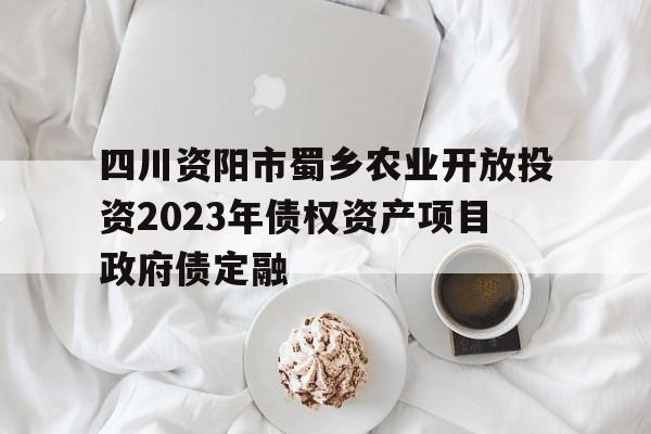 包含四川资阳市蜀乡农业开放投资2023年债权资产项目政府债定融的词条