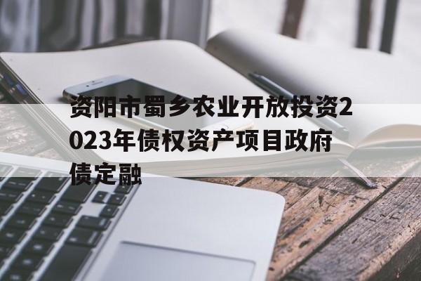 包含资阳市蜀乡农业开放投资2023年债权资产项目政府债定融的词条