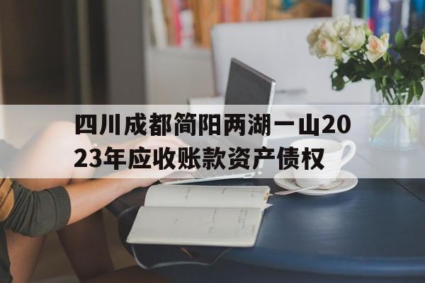 包含四川成都简阳两湖一山2023年应收账款资产债权的词条