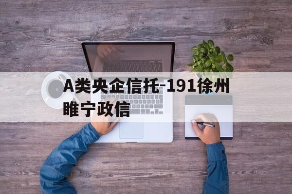 关于A类央企信托-191徐州睢宁政信的信息