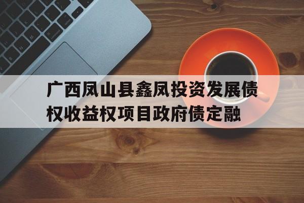 包含广西凤山县鑫凤投资发展债权收益权项目政府债定融的词条