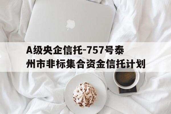 包含A级央企信托-757号泰州市非标集合资金信托计划的词条