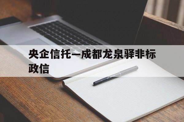 关于央企信托—成都龙泉驿非标政信的信息