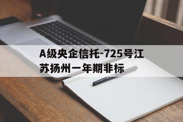 A级央企信托-725号江苏扬州一年期非标的简单介绍