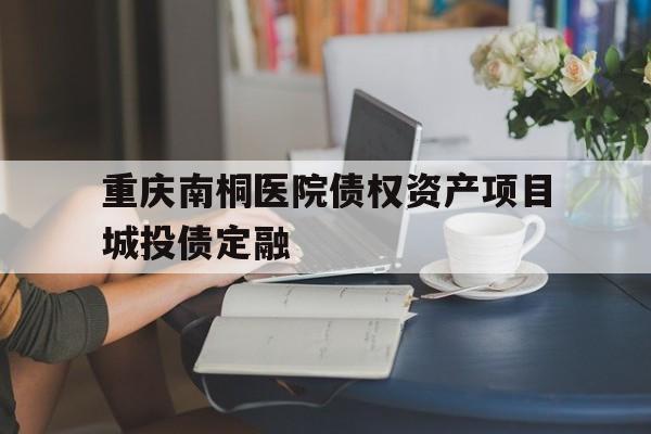 关于重庆南桐医院债权资产项目城投债定融的信息