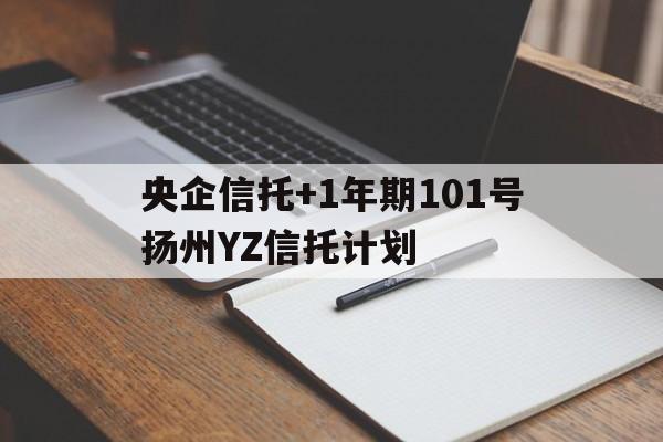 关于央企信托+1年期101号扬州YZ信托计划的信息