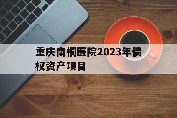 包含重庆南桐医院2023年债权资产项目的词条