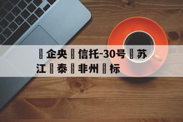 包含‮企央‬信托-30号‮苏江‬泰‮非州‬标的词条