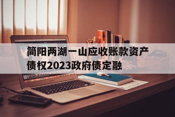 简阳两湖一山应收账款资产债权2023政府债定融(四川两湖一山风景区)