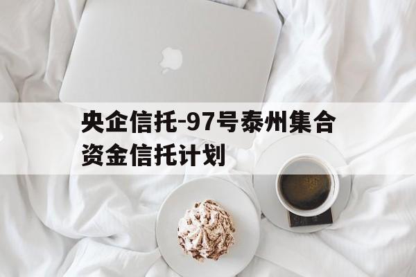 关于央企信托-97号泰州集合资金信托计划的信息