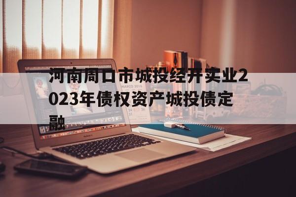 河南周口市城投经开实业2023年债权资产城投债定融(周口城投控股)