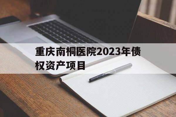 重庆南桐医院2023年债权资产项目(重庆万盛南桐总医院)