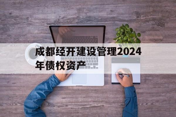 成都经开建设管理2024年债权资产(成都经济开发区建设发展有限公司 主体评级)