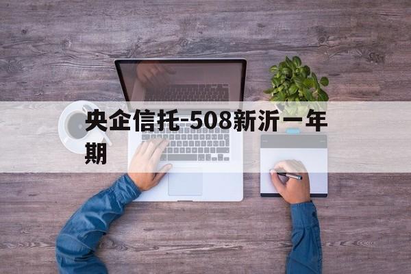 关于央企信托-508新沂一年期的信息