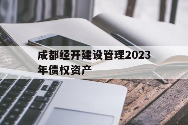 成都经开建设管理2023年债权资产(成都经济开发区建设发展有限公司 主体评级)