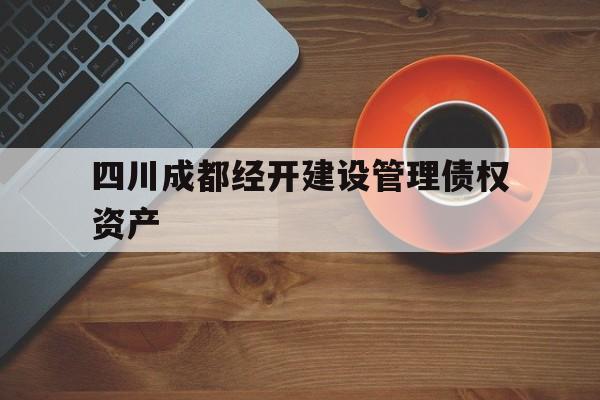 四川成都经开建设管理债权资产(成都经开产业股权投资基金有限合伙)