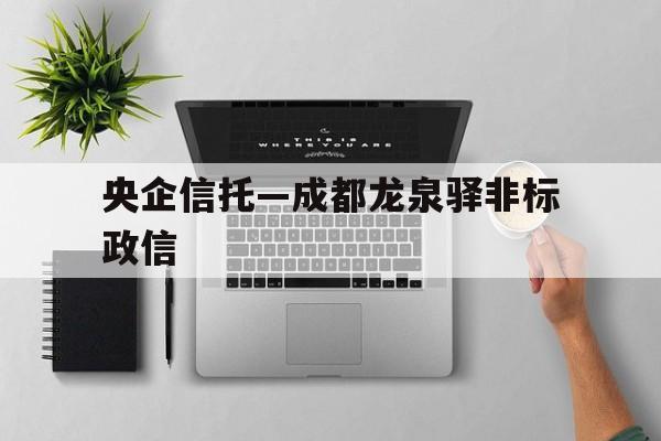 包含央企信托—成都龙泉驿非标政信的词条