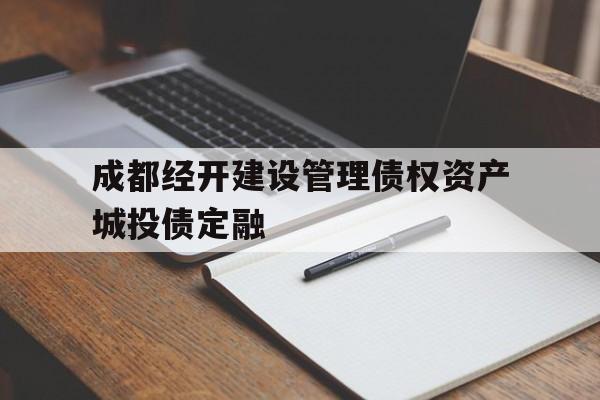 成都经开建设管理债权资产城投债定融(成都经济开发区城市建设投资经营有限公司)